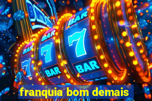 franquia bom demais